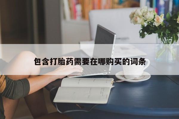 网上打胎药私人店,打胎药专卖包含打胎药需要在哪购买的词条