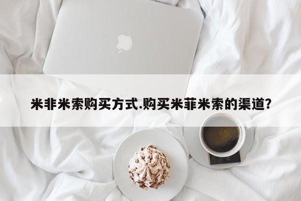 网上打胎药私人店,打胎药专卖米非米索购买方式.购买米菲米索的渠道？