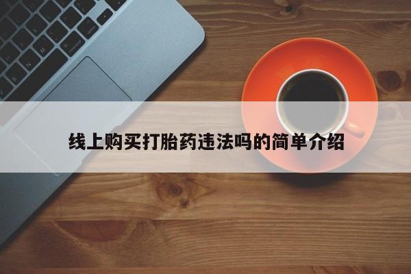 网上打胎药私人店,打胎药专卖线上购买打胎药违法吗的简单介绍