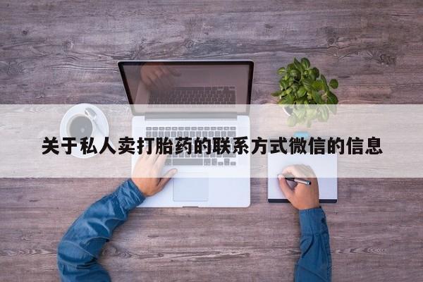 网上打胎药私人店,打胎药专卖关于私人卖打胎药的联系方式微信的信息