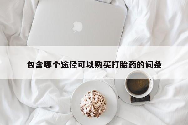网上打胎药私人店,打胎药专卖包含哪个途径可以购买打胎药的词条