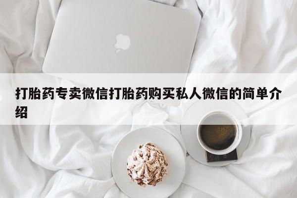 网上打胎药私人店,打胎药专卖打胎药专卖微信打胎药购买私人微信的简单介绍