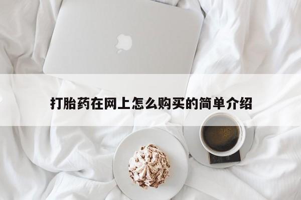 网上打胎药私人店,打胎药专卖打胎药在网上怎么购买的简单介绍