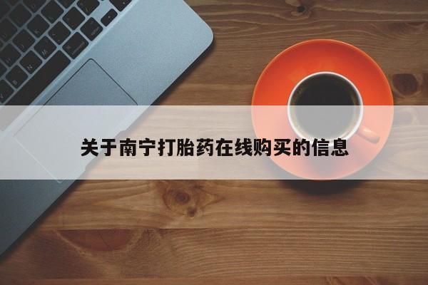网上打胎药私人店,打胎药专卖关于南宁打胎药在线购买的信息