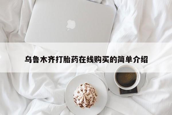 网上打胎药私人店,打胎药专卖乌鲁木齐打胎药在线购买的简单介绍