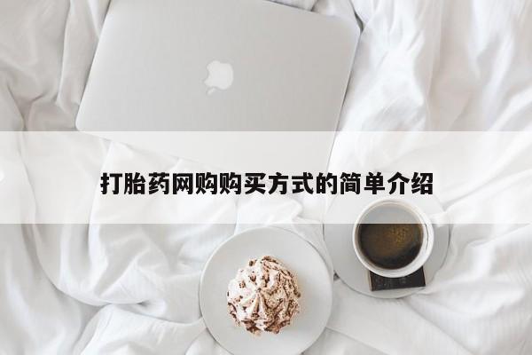 网上打胎药私人店,打胎药专卖打胎药网购购买方式的简单介绍