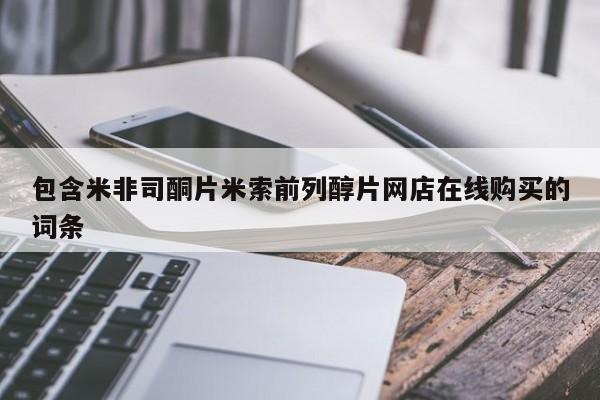 网上打胎药私人店,打胎药专卖包含米非司酮片米索前列醇片网店在线购买的词条