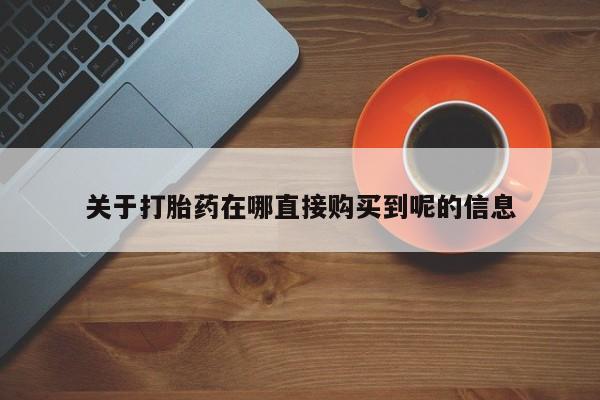 网上打胎药私人店,打胎药专卖关于打胎药在哪直接购买到呢的信息