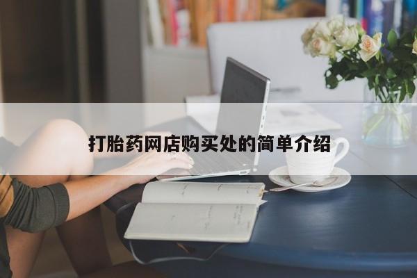 网上打胎药私人店,打胎药专卖打胎药网店购买处的简单介绍