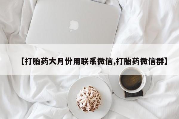 网上打胎药私人店,打胎药专卖【打胎药大月份用联系微信,打胎药微信群】