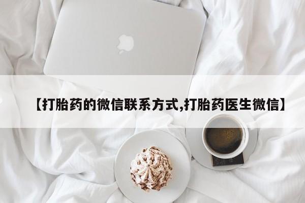 网上打胎药私人店,打胎药专卖【打胎药的微信联系方式,打胎药医生微信】