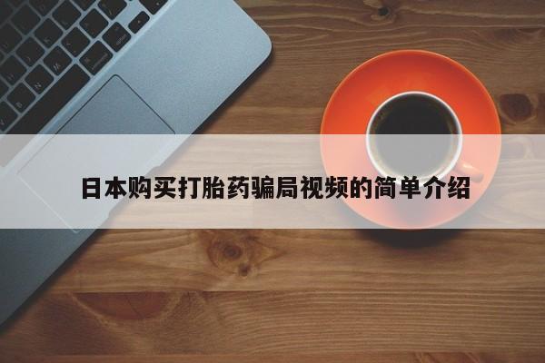 网上打胎药私人店,打胎药专卖日本购买打胎药骗局视频的简单介绍