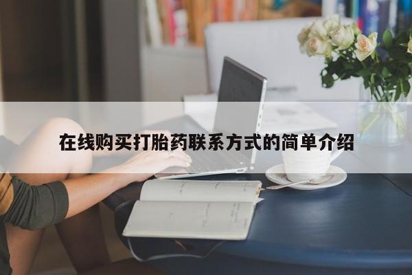 网上打胎药私人店,打胎药专卖在线购买打胎药联系方式的简单介绍