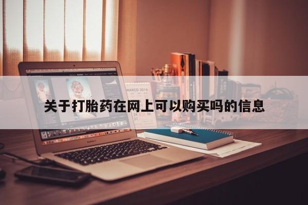 网上打胎药私人店,打胎药专卖关于打胎药在网上可以购买吗的信息
