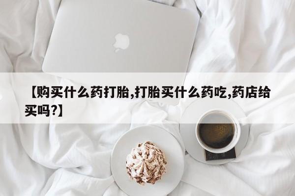 网上打胎药私人店,打胎药专卖【购买什么药打胎,打胎买什么药吃,药店给买吗?】