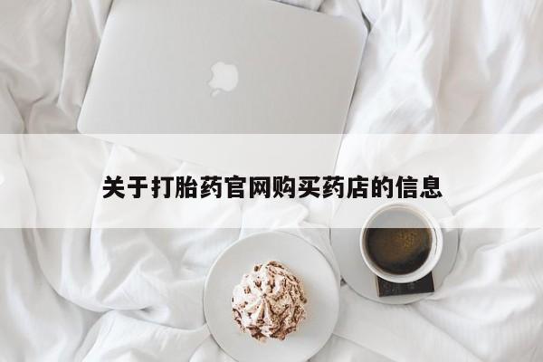 网上打胎药私人店,打胎药专卖关于打胎药官网购买药店的信息