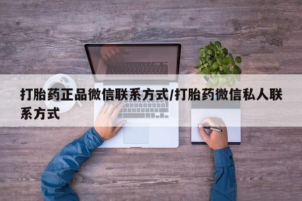 网上打胎药私人店,打胎药专卖打胎药正品微信联系方式/打胎药微信私人联系方式
