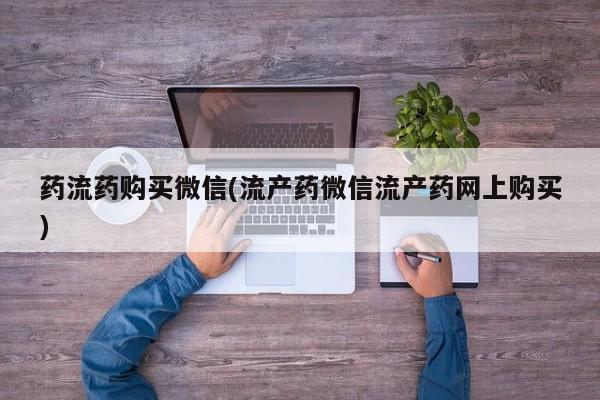 网上打胎药私人店,打胎药专卖药流药购买微信(流产药微信流产药网上购买)