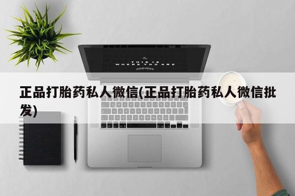 网上打胎药私人店,打胎药专卖正品打胎药私人微信(正品打胎药私人微信批发)