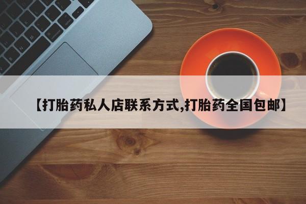 网上打胎药私人店,打胎药专卖【打胎药私人店联系方式,打胎药全国包邮】