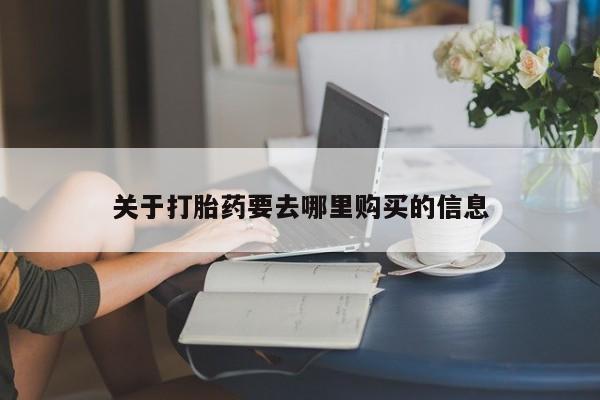 网上打胎药私人店,打胎药专卖关于打胎药要去哪里购买的信息