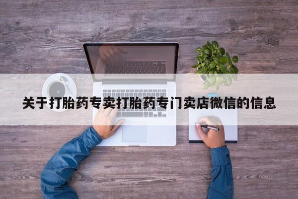 网上打胎药私人店,打胎药专卖关于打胎药专卖打胎药专门卖店微信的信息