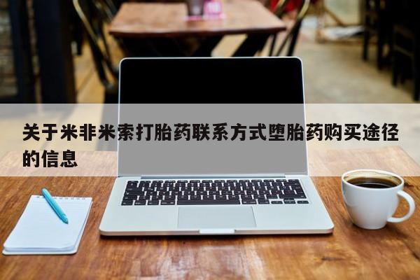 网上打胎药私人店,打胎药专卖关于米非米索打胎药联系方式堕胎药购买途径的信息